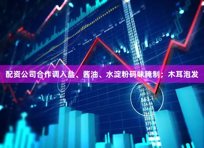 配资公司合作调入盐、酱油、水淀粉码味腌制；木耳泡发
