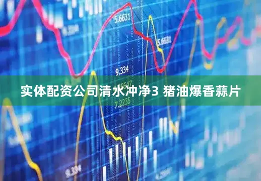 实体配资公司清水冲净3 猪油爆香蒜片