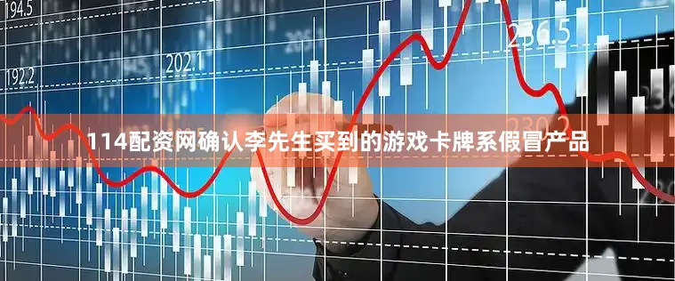 114配资网确认李先生买到的游戏卡牌系假冒产品