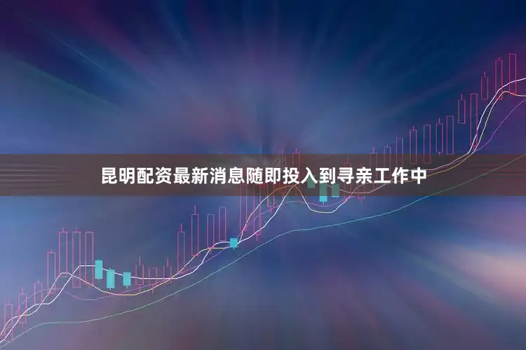 昆明配资最新消息随即投入到寻亲工作中